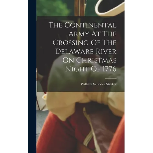 The Continental Army At The Crossing Of The Delaware River On Christmas Night Of 1776