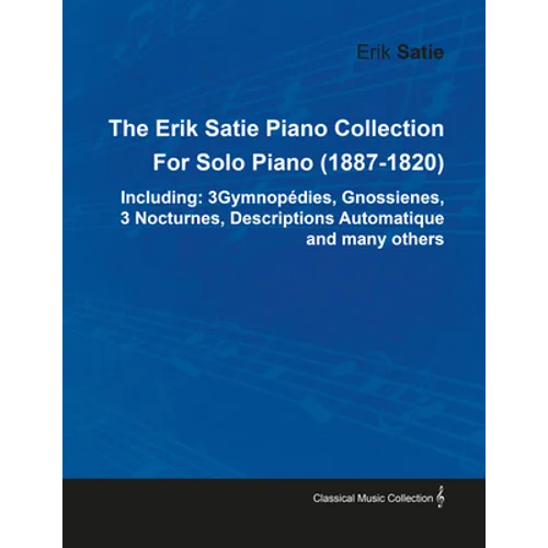 The Erik Satie Piano Collection Including: 3 Gymnopedies, Gnossienes, 3 Nocturnes, Descriptions Automatique and Many Others by Erik Satie for Solo Pia