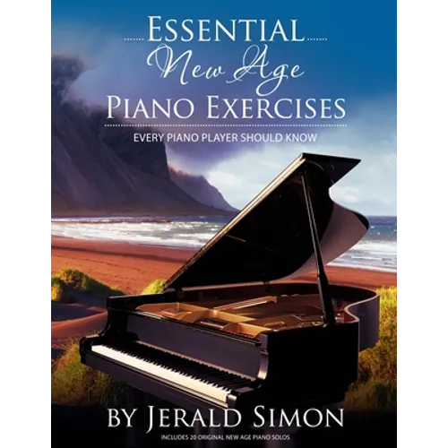 Essential New Age Piano Exercises Every Piano Player Should Know: Learn New Age basics, including left hand new age patterns, chord progressions, how