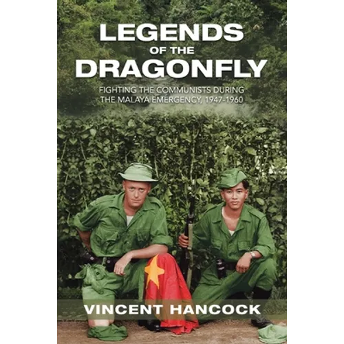 Legends of the Dragonfly: Fighting the Communists During the Malaya Emergency, 1947-1960