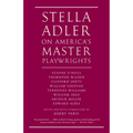 Stella Adler on America's Master Playwrights: Eugene O'Neill, Thornton Wilder, Clifford Odets, William Saroyan, Tennessee Williams, William Inge, Arth