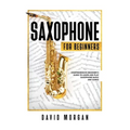 Saxophone For Beginners: Comprehensive Beginner's Guide to Learn and Play Saxophone Music and Songs