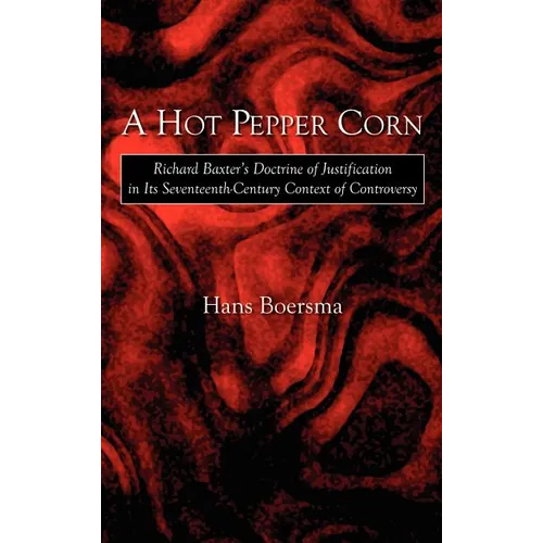 A Hot Pepper Corn: Richard Baxter's Doctrine of Justification in Its Seventeenth-Century Context of Controversy