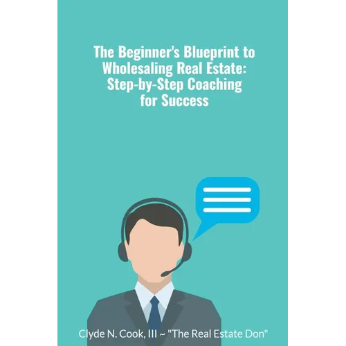 The Beginner's Blueprint to Wholesaling Real Estate: Step-by-Step Coaching for Success