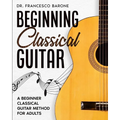 Beginning Classical Guitar: A Beginner Classical Guitar Method For Adults
