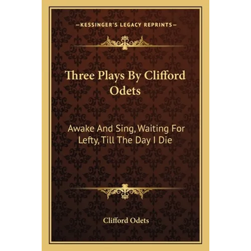 Three Plays By Clifford Odets: Awake And Sing, Waiting For Lefty, Till The Day I Die