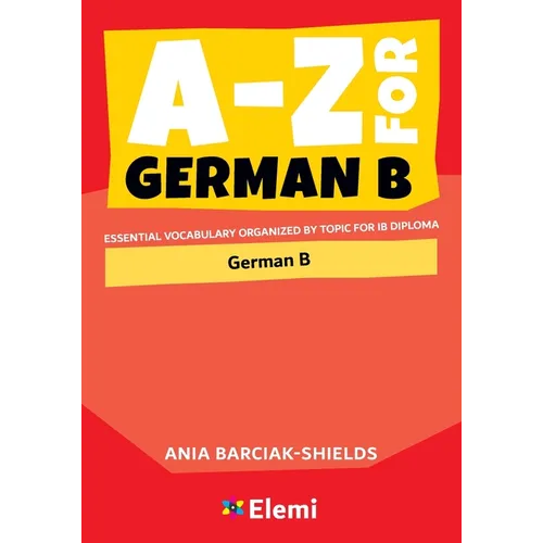 A-Z for German B: Essential vocabulary organized by topic for IB Diploma