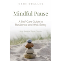 Mindful Pause: A Self-Care Guide to Resilience and Well-Being