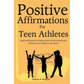 Positive Affirmations for Teen Athletes: Daily Motivation to Boost your Performance and Achieve your Goals in any Sport