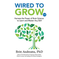Wired to Grow: Harness the Power of Brain Science to Learn and Master Any Skill