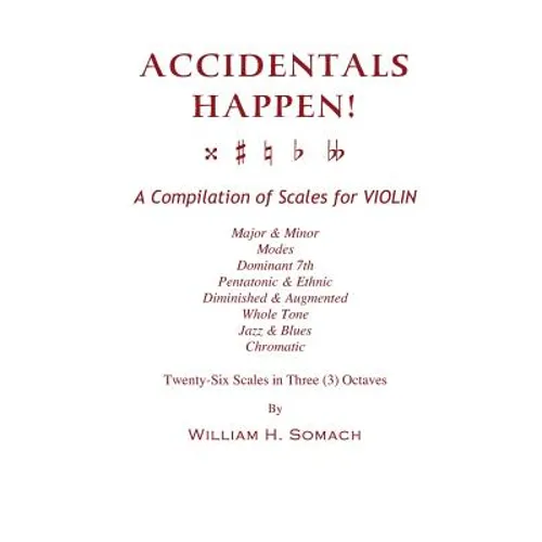 ACCIDENTALS HAPPEN! A Compilation of Scales for Violin in Three Octaves: Major & Minor, Modes, Dominant 7th, Pentatonic & Ethnic, Diminished & Augment