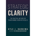 Strategic Clarity: The Practical Method for Transforming Vision Into Results