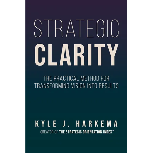 Strategic Clarity: The Practical Method for Transforming Vision Into Results