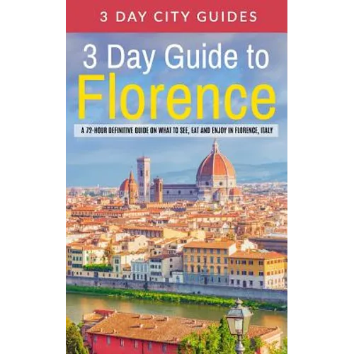 3 Day Guide to Florence: A 72-hour Definitive Guide on What to See, Eat and Enjoy in Florence, Italy