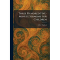 Three Hundred Five-Minute Sermons for Children