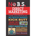 No B.S. Direct Marketing: The Ultimate No Holds Barred Kick Butt Take No Prisoners Direct Marketing for Non-Direct Marketing Businesses