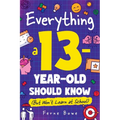 Everything a 13 Year Old Should Know (But Won't Learn at School): 100+ Essential Life Skills for Self-Confidence, Happiness, and Success