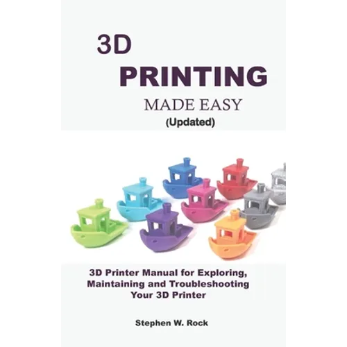 3D PRINTING MADE EASY (updated): 3D Printer Manual for Exploring, Maintaining and Troubleshooting Your 3D Printer