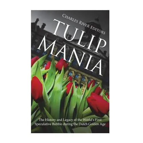 Tulip Mania: The History and Legacy of the World's First Speculative Bubble during the Dutch Golden Age