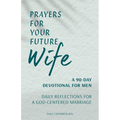 Prayers for Your Future Wife: A 90-Day Devotional for Men: Daily Reflections for a God-Centered Marriage