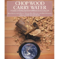 Chop Wood, Carry Water: A Guide to Finding Spiritual Fulfillment in Everyday Life