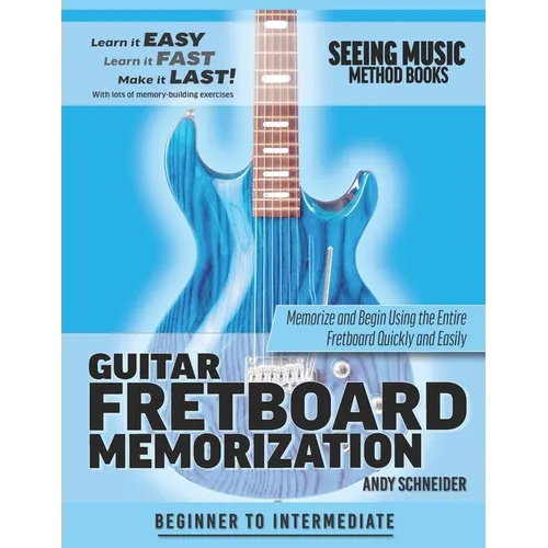 Guitar Fretboard Memorization: Memorize and Begin Using the Entire Fretboard Quickly and Easily
