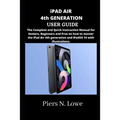iPAD AIR 4th GENERATION USER GUIDE: The Complete and Quick Instruction Manual for Seniors, Beginners and Pros on how to master the iPad Air 4th genera