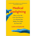 Medical Gaslighting: How to Get the Care You Deserve in a System That Makes You Fight for Your Life