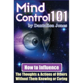 Mind Control 101: How To Influence The Thoughts And Actions Of Others Without Them Knowing Or Caring