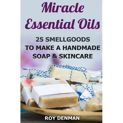 Miracle Essential Oils: 25 Smellgoods To Make a Handmade Soap & Skincare