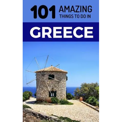 101 Amazing Things to Do in Greece: Greece Travel Guide
