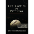 The Tactics of Pitching: The Art, Science, and Strategy of Playing Baseball's Most Important Position
