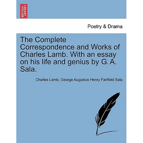 The Complete Correspondence and Works of Charles Lamb. With an essay on his life and genius by G. A. Sala.