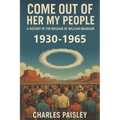 Come Out Of Her My People: A History of The Message of William Branham (Vol. I: Days of the Voice 1930-1965)