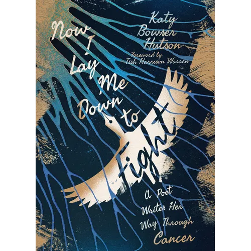 Now I Lay Me Down to Fight: A Poet Writes Her Way Through Cancer