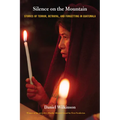 Silence on the Mountain: Stories of Terror, Betrayal, and Forgetting in Guatemala