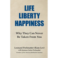 Life Liberty Happiness: Why They Can Never Be Taken From You