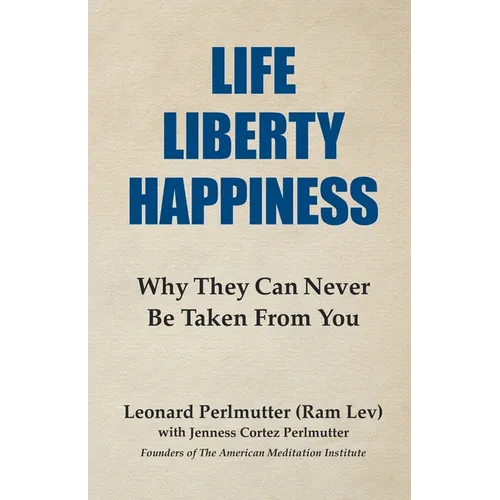 Life Liberty Happiness: Why They Can Never Be Taken From You