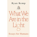 What We Are in the Light: Essays for Humans