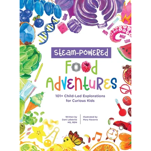 STEAM-Powered Food Adventures: 101+ Child-Led Explorations for Curious Kids