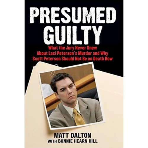 Presumed Guilty: What the Jury Never Knew about Laci Peterson's Murder and Why Scott Peterson Should Not Be on Death Row