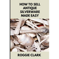 How to Sell Antique Silverware Made Easy: Turn Old Silver Flatware Into Cash Without Guesswork or Scams