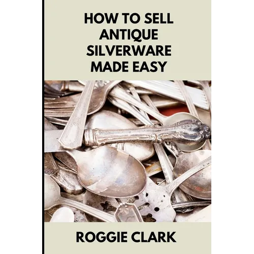 How to Sell Antique Silverware Made Easy: Turn Old Silver Flatware Into Cash Without Guesswork or Scams