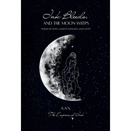 Ink Bleeds, and the Moon Weeps: Poems of Love, Lament, Longing, and Light