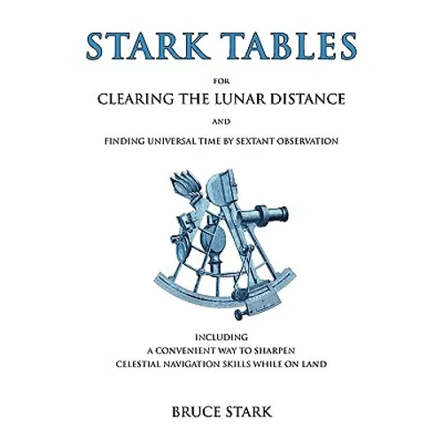 Stark Tables: For Clearing the Lunar Distance and Finding Universal Time by Sextant Observation Including a Convenient Way to Sharpen Celestial Naviga