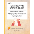 Yes, I Can Help You Write A Book!: From Idea to Outline: A Step-by-Step Workbook for Aspiring Authors