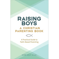 Raising Boys: A Christian Parenting Book: A Practical Guide to Faith-Based Parenting