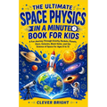 The Ultimate Space Physics in a Minute Book for Kids: A Fun Journey Through Gravity, Rockets, Planets, Stars, Galaxies, Black Holes, and the Science o