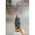 Ice Cream Recipe Book: 100 Best and Delicious Ice Cream Recipes