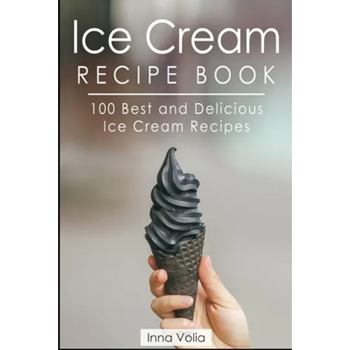 Ice Cream Recipe Book: 100 Best and Delicious Ice Cream Recipes